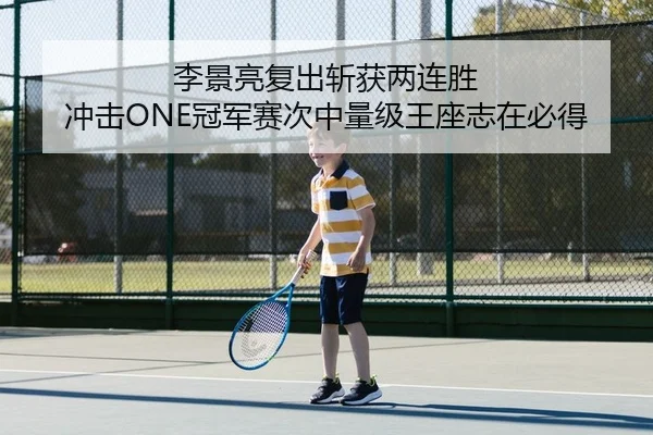 李景亮复出斩获两连胜 冲击ONE冠军赛次中量级王座志在必得